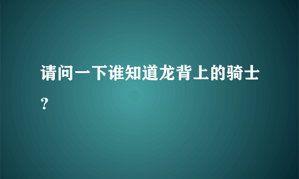 请问一下谁知道龙背上的骑士？