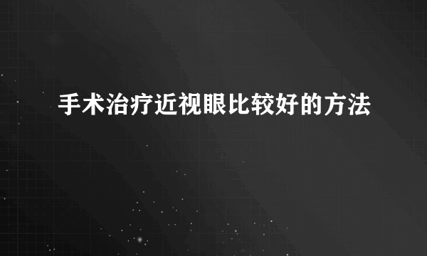 手术治疗近视眼比较好的方法