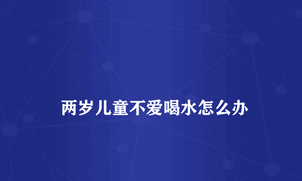 
    两岁儿童不爱喝水怎么办
  