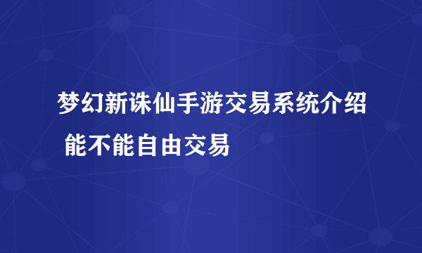 梦幻新诛仙手游交易系统介绍 能不能自由交易