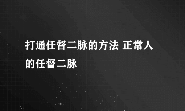 打通任督二脉的方法 正常人的任督二脉