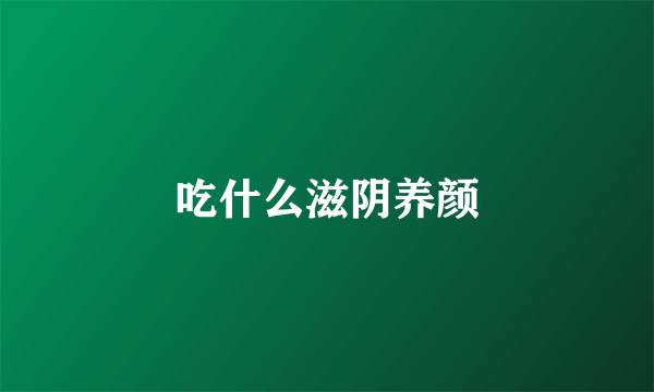 吃什么滋阴养颜