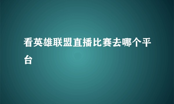 看英雄联盟直播比赛去哪个平台