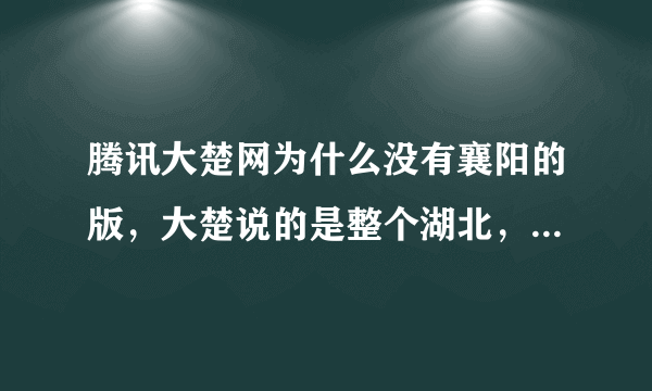 腾讯大楚网为什么没有襄阳的版，大楚说的是整个湖北，又不是你武汉一家，而且也有宜昌的独版？