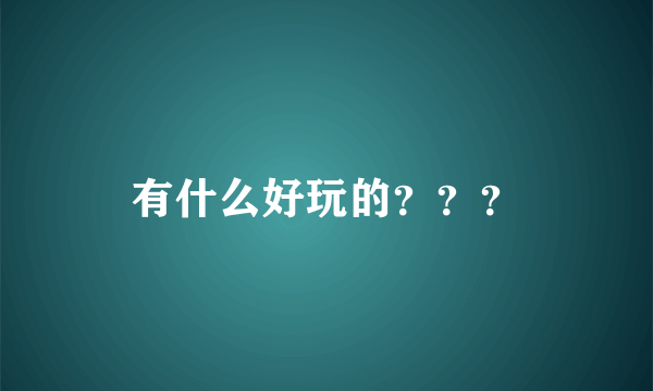 有什么好玩的？？？
