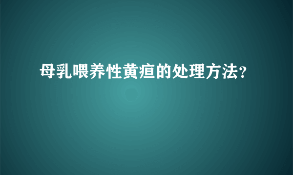 母乳喂养性黄疸的处理方法？