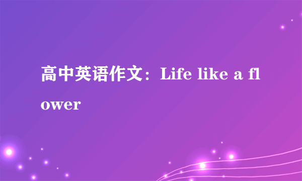 高中英语作文：Life like a flower