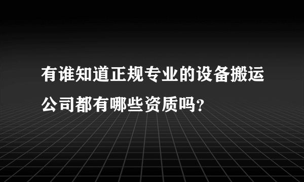 有谁知道正规专业的设备搬运公司都有哪些资质吗？