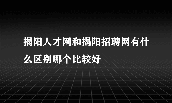 揭阳人才网和揭阳招聘网有什么区别哪个比较好