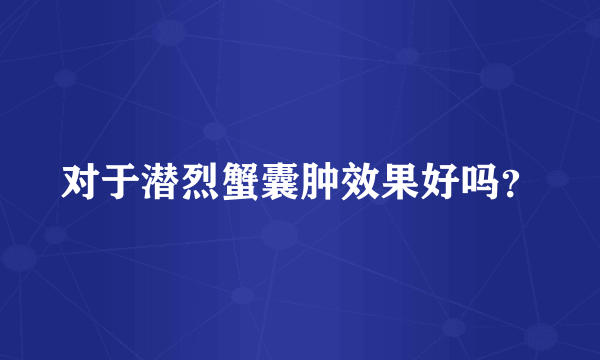 对于潜烈蟹囊肿效果好吗？
