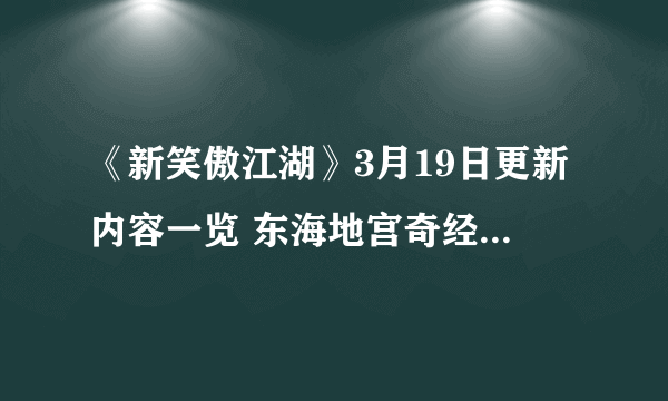 《新笑傲江湖》3月19日更新内容一览 东海地宫奇经系统玩法