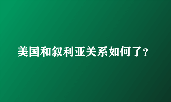 美国和叙利亚关系如何了？