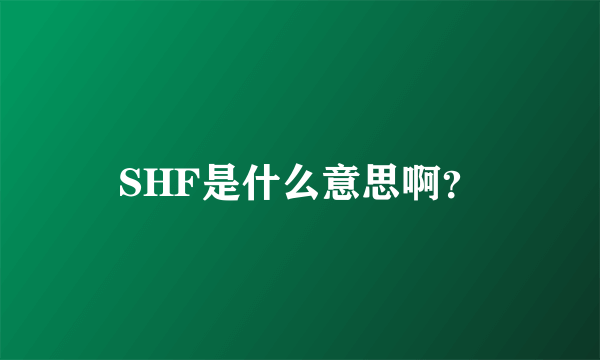 SHF是什么意思啊？