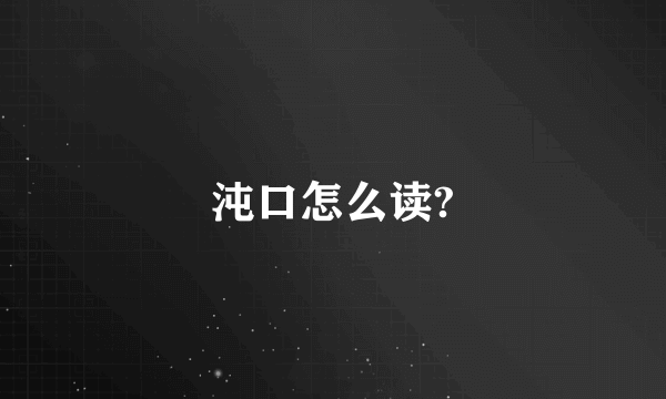 沌口怎么读?