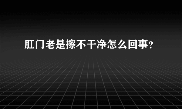 肛门老是擦不干净怎么回事？