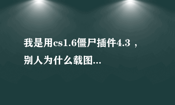 我是用cs1.6僵尸插件4.3 ， 别人为什么载图很慢？ 有什么方法？