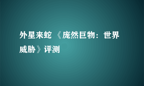 外星来蛇 《庞然巨物：世界威胁》评测
