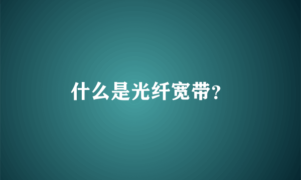 什么是光纤宽带？