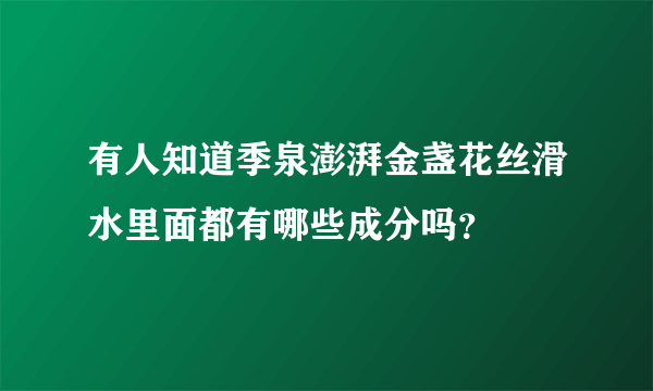 有人知道季泉澎湃金盏花丝滑水里面都有哪些成分吗？