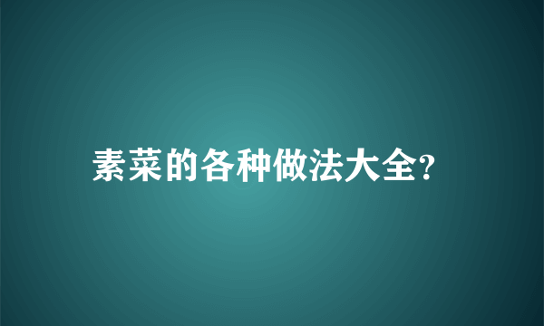素菜的各种做法大全？