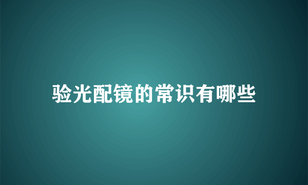 验光配镜的常识有哪些