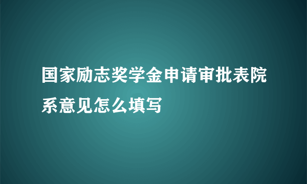 国家励志奖学金申请审批表院系意见怎么填写
