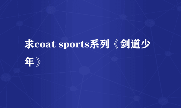 求coat sports系列《剑道少年》