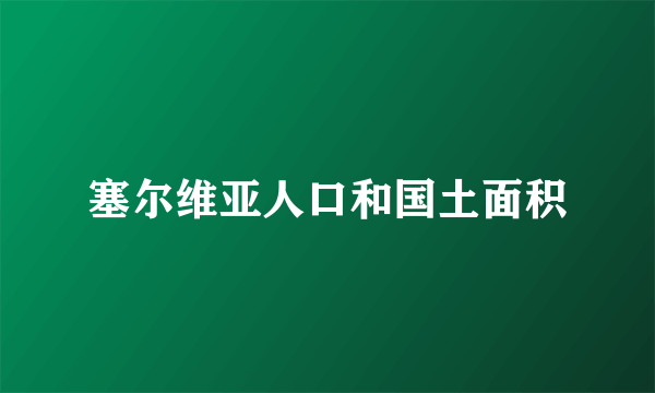 塞尔维亚人口和国土面积