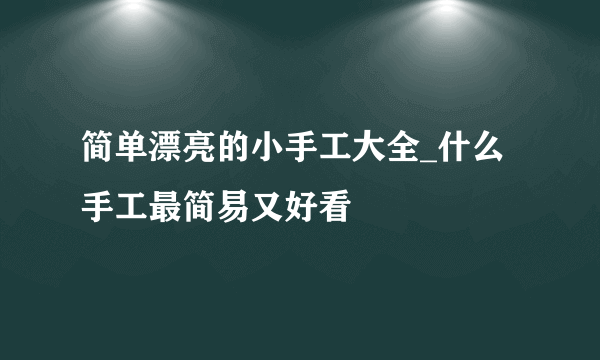简单漂亮的小手工大全_什么手工最简易又好看
