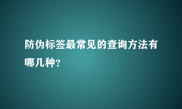 防伪标签最常见的查询方法有哪几种？
