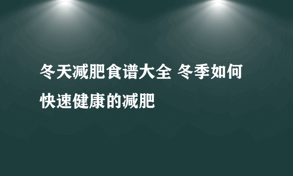 冬天减肥食谱大全 冬季如何快速健康的减肥