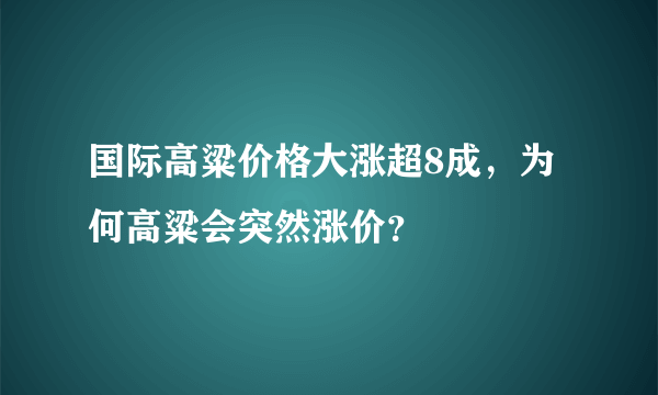 国际高粱价格大涨超8成，为何高粱会突然涨价？