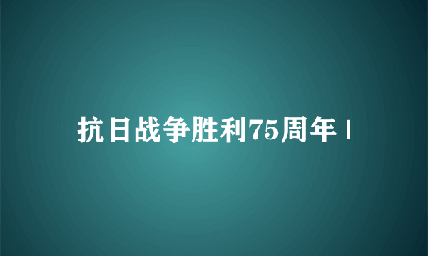 抗日战争胜利75周年 |