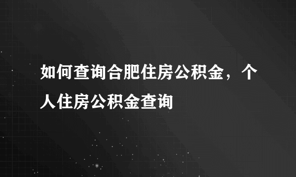 如何查询合肥住房公积金，个人住房公积金查询