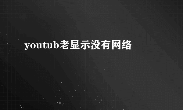 youtub老显示没有网络
