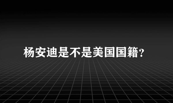 杨安迪是不是美国国籍？