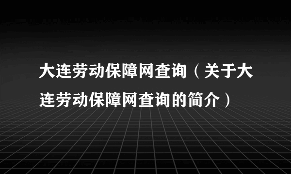 大连劳动保障网查询（关于大连劳动保障网查询的简介）