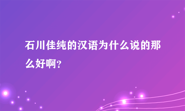 石川佳纯的汉语为什么说的那么好啊？