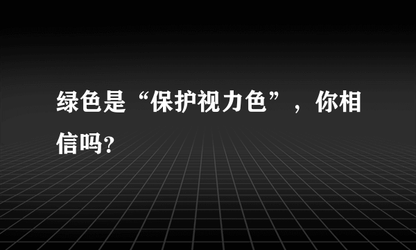 绿色是“保护视力色”，你相信吗？