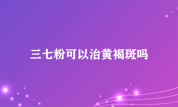 三七粉可以治黄褐斑吗