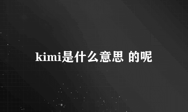 kimi是什么意思 的呢