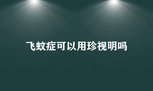 飞蚊症可以用珍视明吗