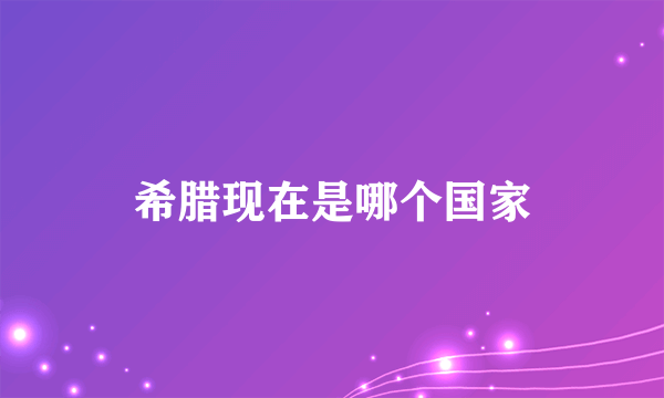希腊现在是哪个国家