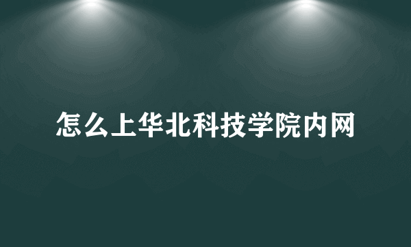 怎么上华北科技学院内网