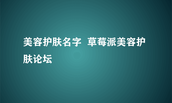 美容护肤名字  草莓派美容护肤论坛