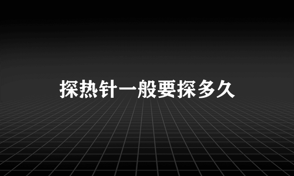 探热针一般要探多久