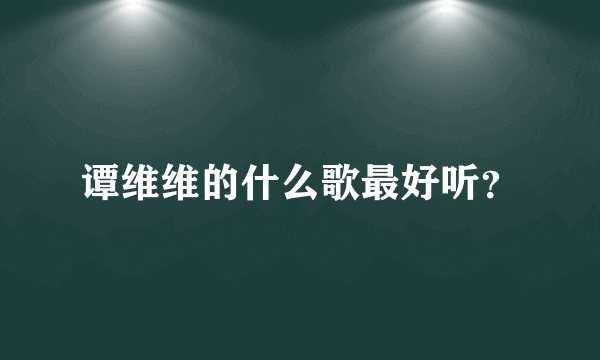 谭维维的什么歌最好听？