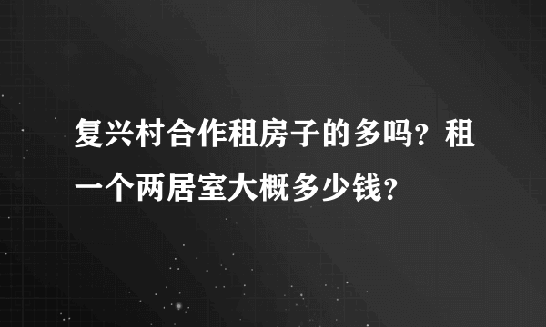 复兴村合作租房子的多吗？租一个两居室大概多少钱？