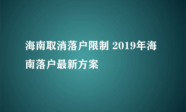 海南取消落户限制 2019年海南落户最新方案