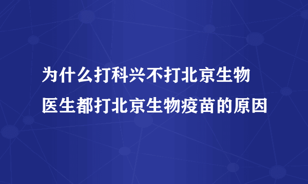 为什么打科兴不打北京生物 医生都打北京生物疫苗的原因